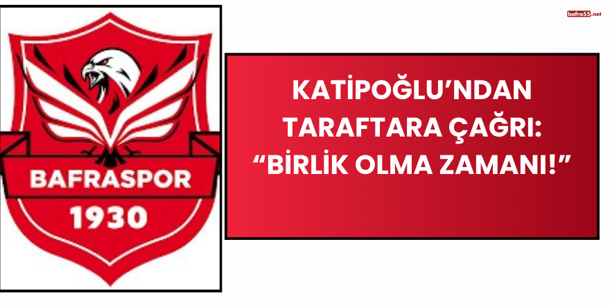 Katipoğlu’ndan Taraftara Çağrı: “Birlik Olma Zamanı!”