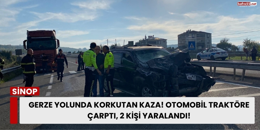 Gerze Yolunda Korkutan Kaza! Otomobil Traktöre Çarptı, 2 Kişi Yaralandı!