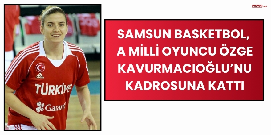Samsun Basketbol, A Milli Oyuncu Özge Kavurmacıoğlu’nu Kadrosuna Kattı