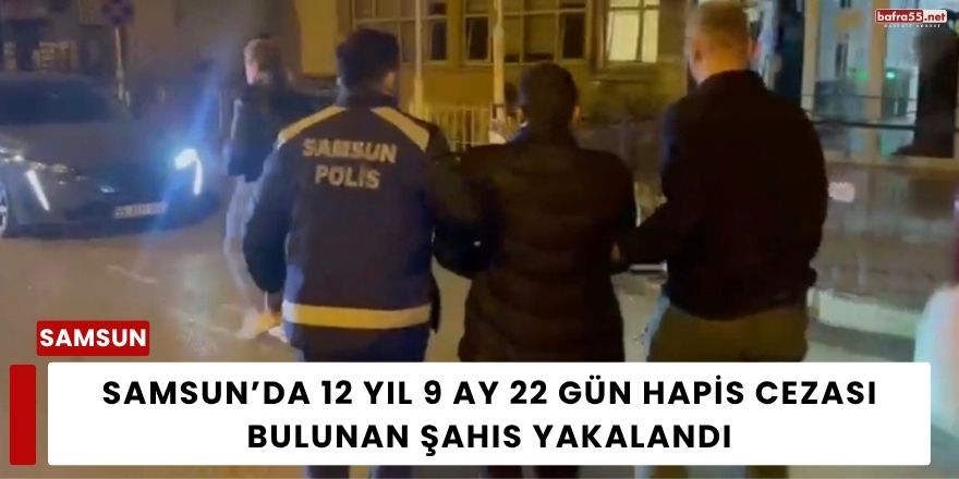 Samsun’da 12 Yıl 9 Ay 22 Gün Hapis Cezası Bulunan Şahıs Yakalandı