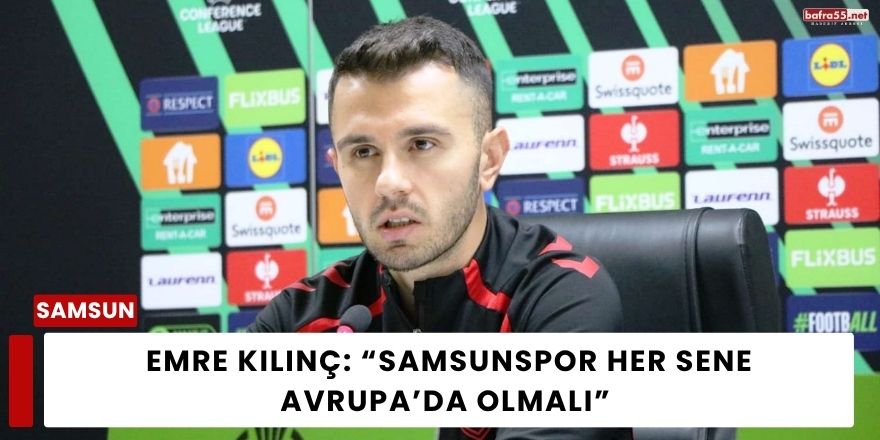Emre Kılınç: “Samsunspor Her Sene Avrupa’da Olmalı”