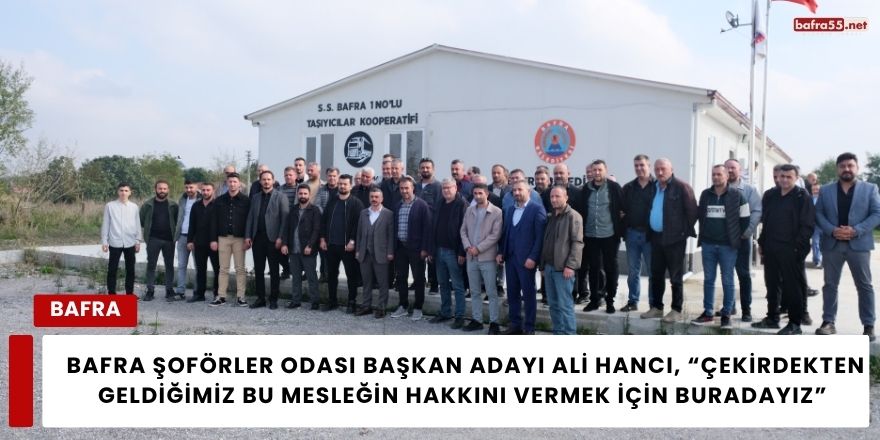 Bafra Şoförler Odası Başkan Adayı Ali Hancı, “Çekirdekten Geldiğimiz Bu Mesleğin Hakkını Vermek İçin Buradayız”
