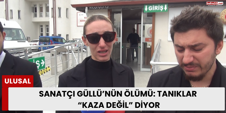 Sanatçı Güllü’nün Ölümü: Tanıklar “Kaza Değil” Diyor
