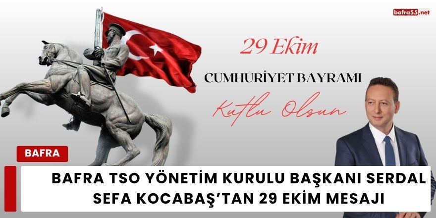 Bafra TSO Yönetim Kurulu Başkanı Serdal Sefa Kocabaş’tan 29 Ekim Cumhuriyet Bayramı Mesajı