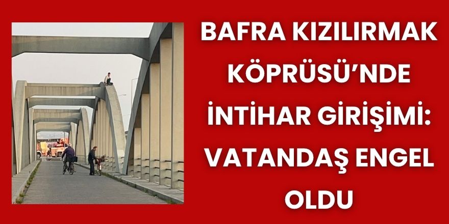 Kızılırmak Köprüsü’nde İntihar Girişimi: Vatandaş Engel Oldu