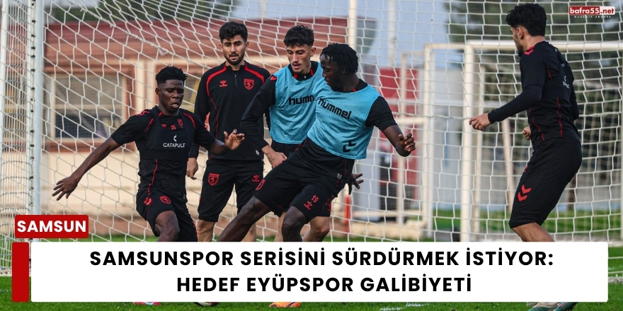Samsunspor Serisini Sürdürmek İstiyor: Hedef Eyüpspor Galibiyeti
