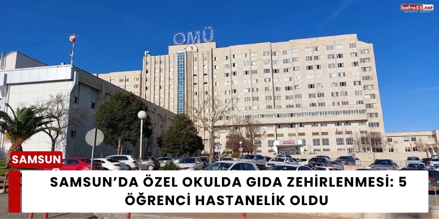 Samsun’da Özel Okulda Gıda Zehirlenmesi: 5 Öğrenci Hastanelik Oldu