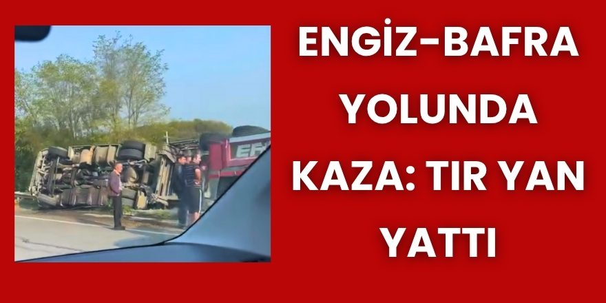 Engiz-Bafra Yolunda Kaza: Tır Yan Yattı