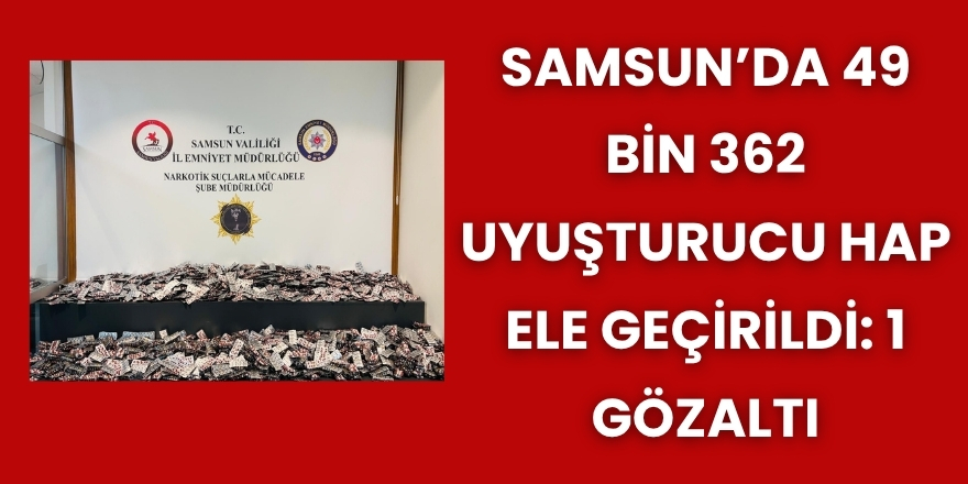 Samsun’da 49 Bin 362 Uyuşturucu Hap Ele Geçirildi: 1 Gözaltı