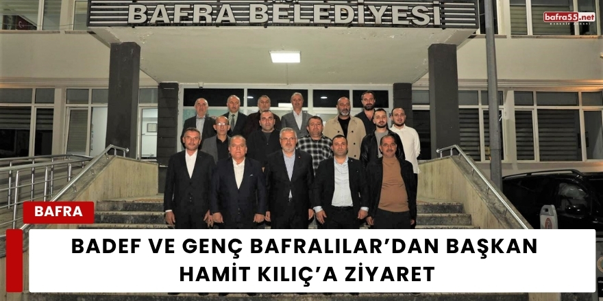BADEF ve Genç Bafralılar’dan Başkan Hamit Kılıç’a Ziyaret