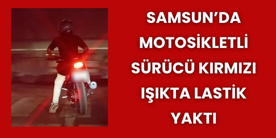 Samsun’da Motosikletli Sürücü Kırmızı Işıkta Lastik Yaktı