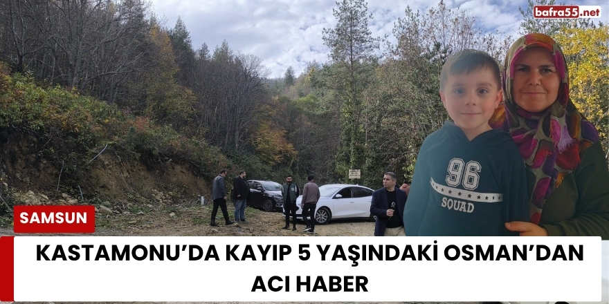 Kastamonu’da Kayıp 5 Yaşındaki Osman’dan Acı Haber