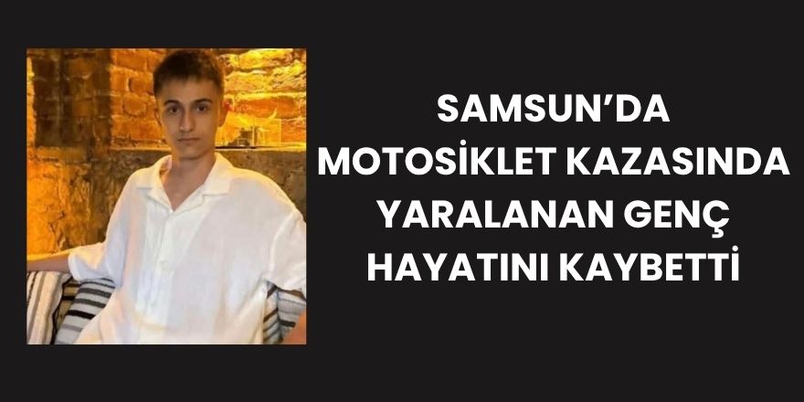 Samsun’da Motosiklet Kazasında Yaralanan Genç Hayatını Kaybetti