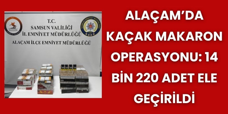 Alaçam’da Kaçak Makaron Operasyonu: 14 Bin 220 Adet Ele Geçirildi