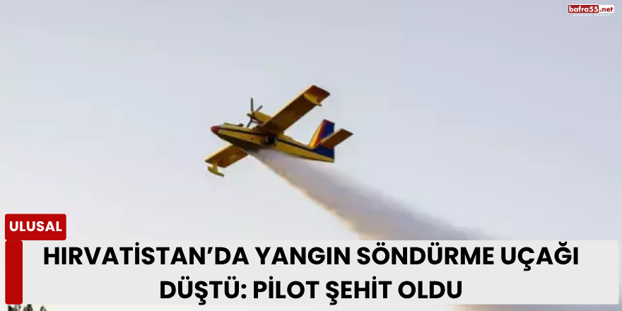 Hırvatistan’da Yangın Söndürme Uçağı Düştü: Pilot Şehit Oldu