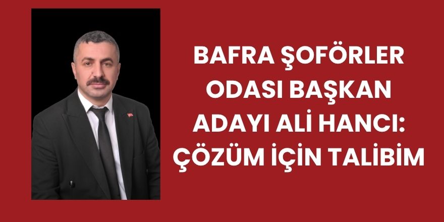 Bafra Şoförler Odası Başkan Adayı Ali Hancı: Çözüm için talibim