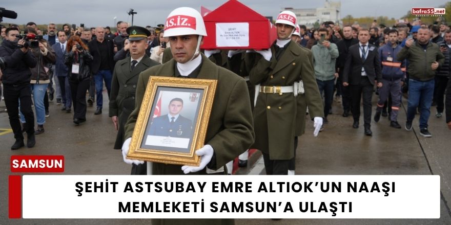 Şehit Astsubay Emre Altıok’un Naaşı Memleketi Samsun’a Ulaştı