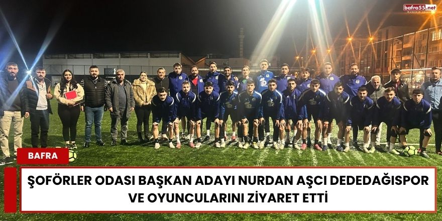 Şoförler Odası Başkan Adayı Nurdan Aşcı Dededağıspor ve Oyuncularını Ziyaret Etti