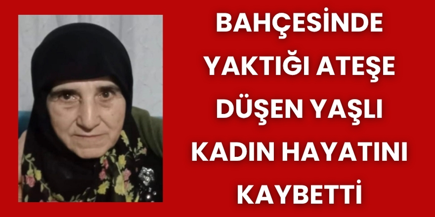 Bahçesinde Yaktığı Ateşe Düşen Yaşlı Kadın Hayatını Kaybetti