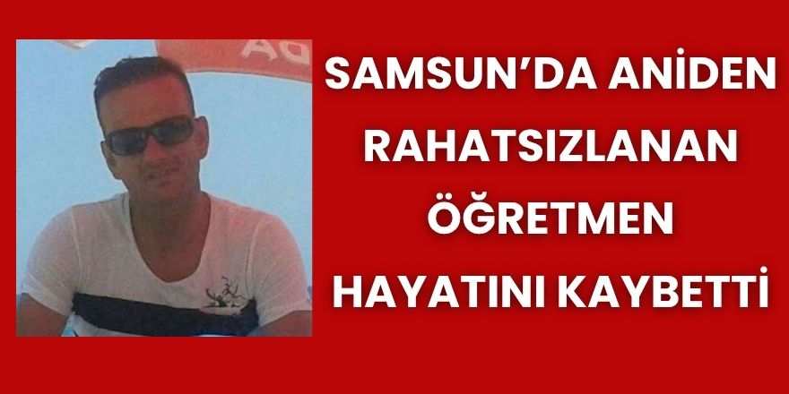 Samsun’da Aniden Rahatsızlanan Öğretmen Hayatını Kaybetti