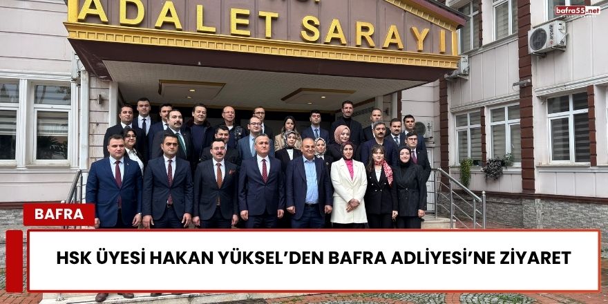 HSK üyesi Hakan Yüksel’den Bafra Adliyesi’ne Ziyaret