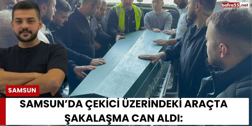 Samsun’da Çekici Üzerindeki Araçta Şakalaşma Can Aldı