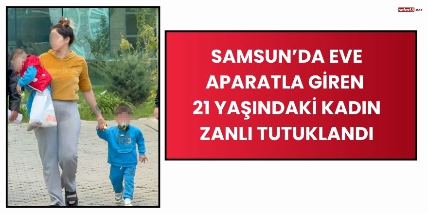 Samsun’da Eve Aparatla Giren 21 Yaşındaki Kadın Zanlı Tutuklandı