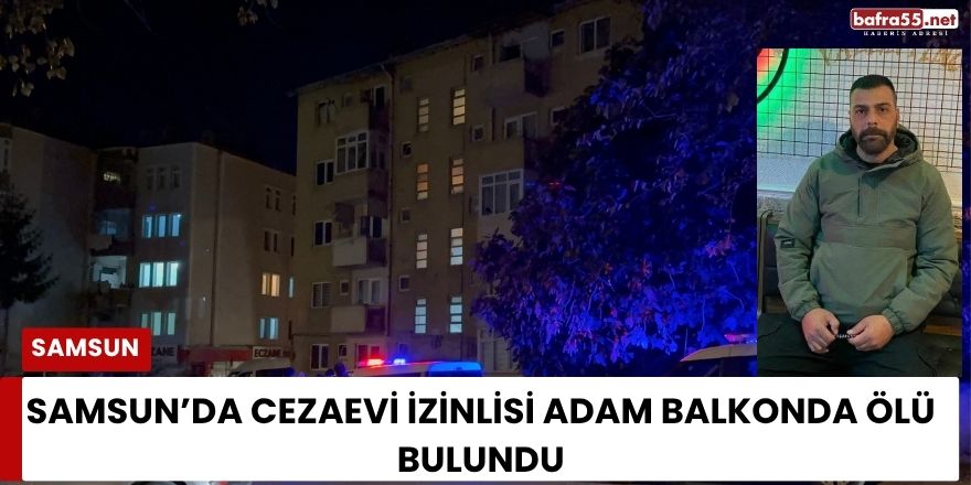 Samsun’da Cezaevi İzinlisi Adam Balkonda Ölü Bulundu