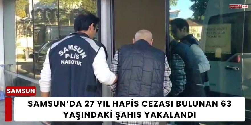 Samsun’da 27 Yıl Hapis Cezası Bulunan 63 Yaşındaki Şahıs Yakalandı