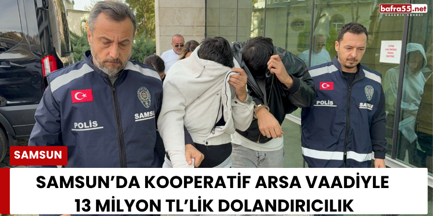 Samsun’da Kooperatif Arsa Vaadiyle 13 Milyon TL’lik Dolandırıcılık