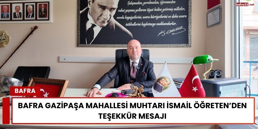 Bafra Gazipaşa Mahallesi Muhtarı İsmail Öğreten’den Teşekkür Mesajı