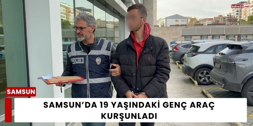 Samsun’da 19 Yaşındaki Genç Araç Kurşunladı