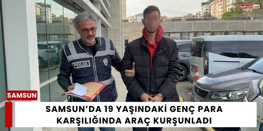 Samsun’da 19 Yaşındaki Genç Para Karşılığında Araç Kurşunladı