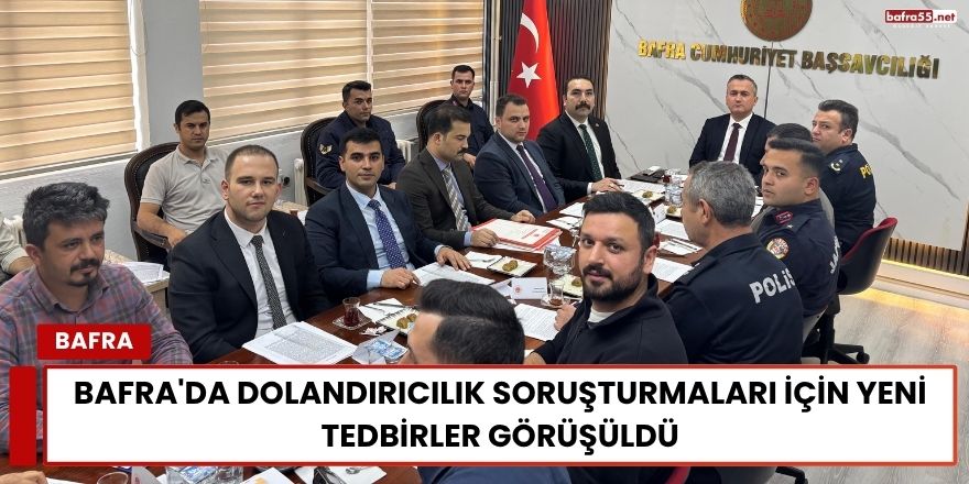 Bafra'da Dolandırıcılık Soruşturmaları İçin Yeni Tedbirler Görüşüldü