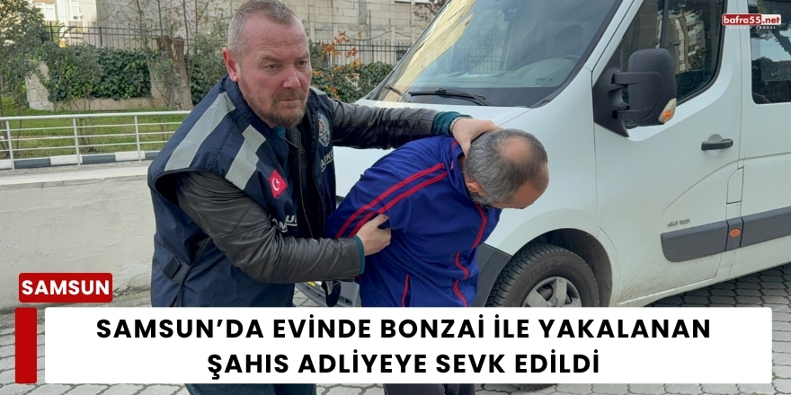Samsun’da Evinde Bonzai ile Yakalanan Şahıs Adliyeye Sevk Edildi