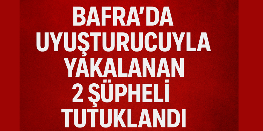 Bafra’da Uyuşturucuyla Yakalanan 2 Şüpheli Tutuklandı