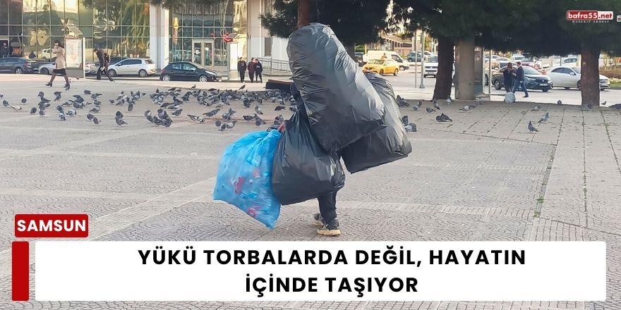 Yükü torbalarda değil, hayatın içinde taşıyor