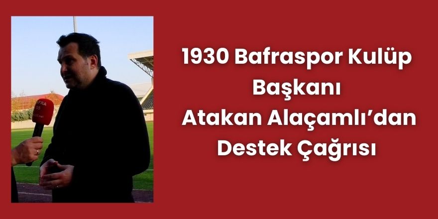 1930 Bafraspor Kulüp Başkanı Atakan Alaçamlı’dan Destek Çağrısı