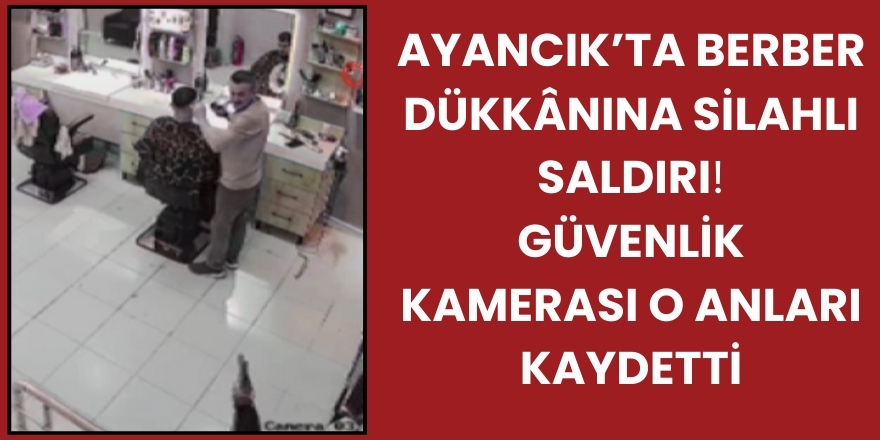 Ayancık’ta Berber Dükkânına Silahlı Saldırı: Güvenlik Kamerası O Anları Kaydetti