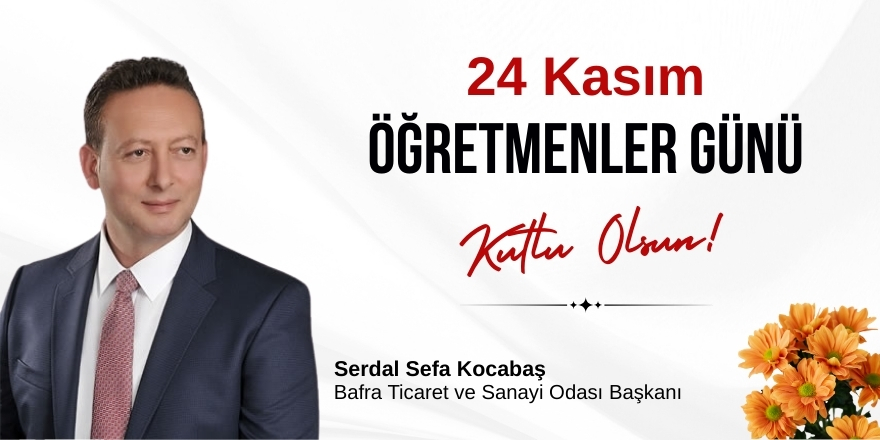 Bafra TSO Başkanı Serdal Sefa Kocabaş’tan 24 Kasım Öğretmenler Günü Mesajı