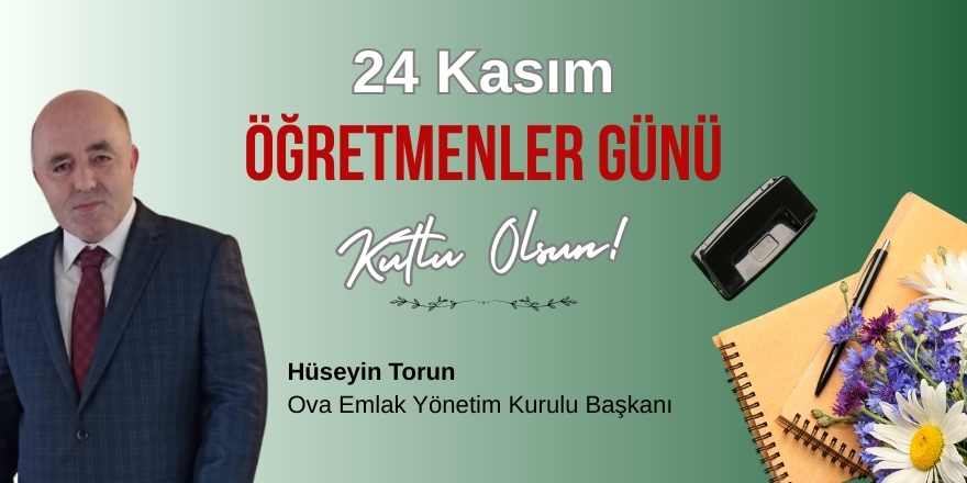 Ova Emlak Yönetim Kurulu Başkanı Hüseyin Torun’dan Öğretmenler Günü Mesajı