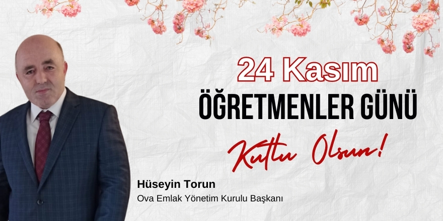 Ova Emlak Yönetim Kurulu Başkanı Hüseyin Torun’dan Öğretmenler Günü Mesajı