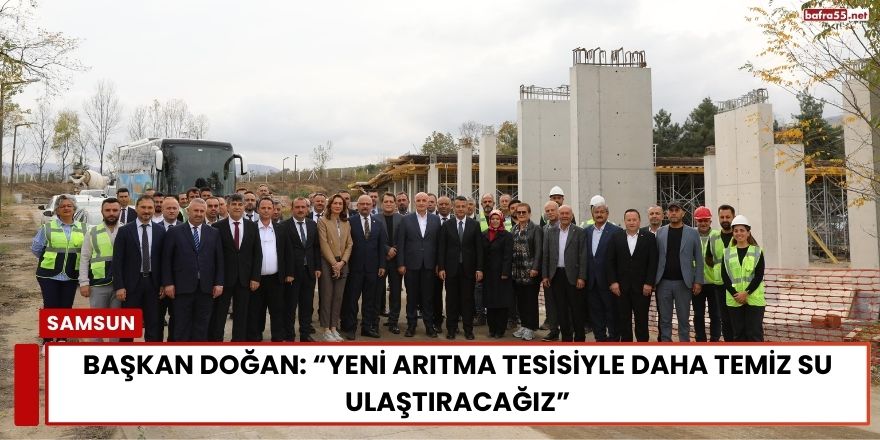 Başkan Doğan: “Yeni Arıtma Tesisiyle Daha Temiz Su Ulaştıracağız”