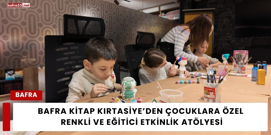 Bafra Kitap Kırtasiye’den Çocuklara Özel Renkli ve Eğitici Etkinlik Atölyesi
