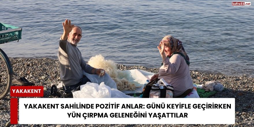 Yakakent Sahilinde Pozitif Anlar: Günü Keyifle Geçirirken Yün Çırpma Geleneğini Yaşattılar