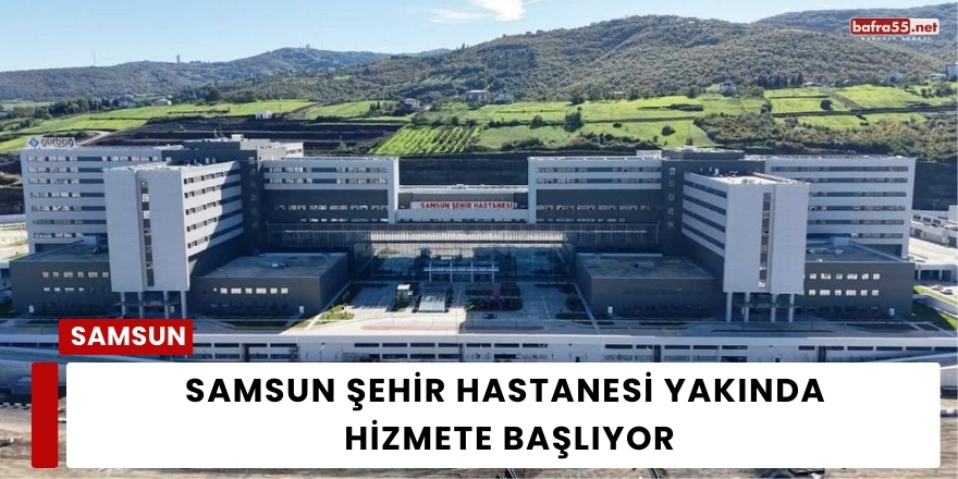 Samsun Şehir Hastanesi Yakında  Hizmete Başlıyor