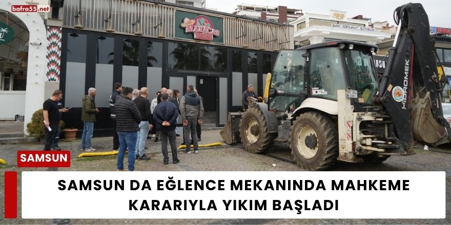 Samsun da Eğlence Mekanında Mahkeme Kararıyla Yıkım Başladı