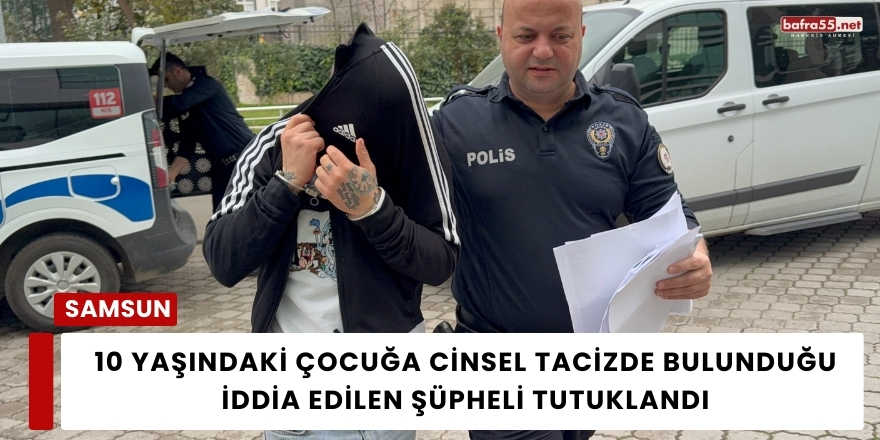 10 Yaşındaki Çocuğa Cinsel Tacizde Bulunduğu İddia Edilen Şüpheli Tutuklandı
