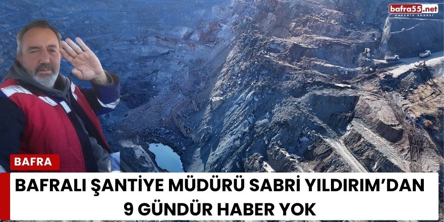 Bafralı Şantiye Müdürü Sabri Yıldırım’dan 9 Gündür Haber Yok