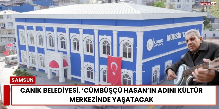 Canik Belediyesi, ‘Cümbüşçü Hasan’ın Adını Kültür Merkezinde Yaşatacak